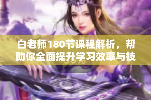 白老师180节课程解析，帮助你全面提升学习效率与技能