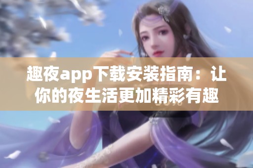 趣夜app下载安装指南：让你的夜生活更加精彩有趣
