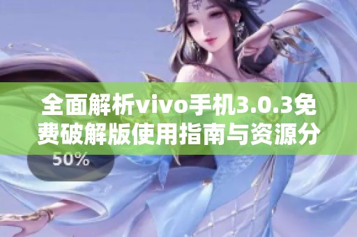 全面解析vivo手机3.0.3免费破解版使用指南与资源分享