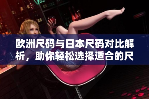 欧洲尺码与日本尺码对比解析，助你轻松选择适合的尺码