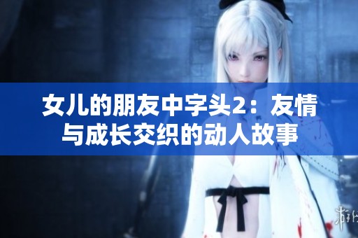 女儿的朋友中字头2：友情与成长交织的动人故事