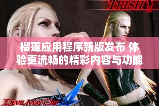 榴莲应用程序新版发布 体验更流畅的精彩内容与功能
