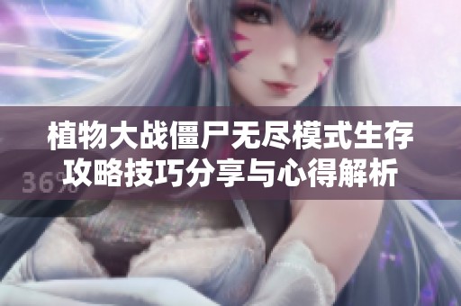 植物大战僵尸无尽模式生存攻略技巧分享与心得解析