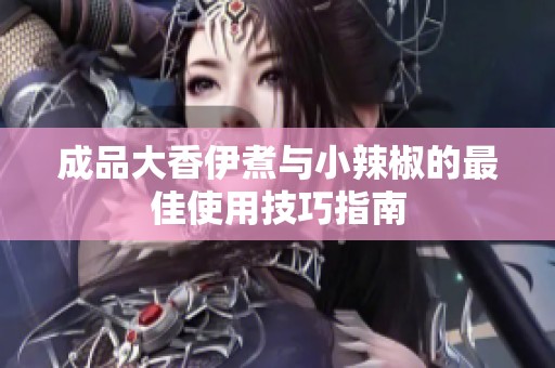 成品大香伊煮与小辣椒的最佳使用技巧指南