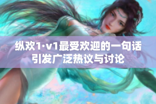 纵欢1·v1最受欢迎的一句话引发广泛热议与讨论