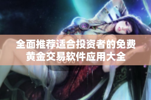 全面推荐适合投资者的免费黄金交易软件应用大全