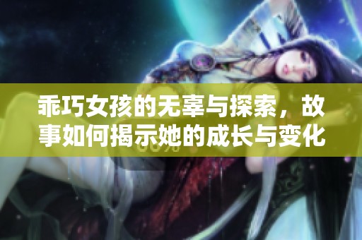 乖巧女孩的无辜与探索，故事如何揭示她的成长与变化