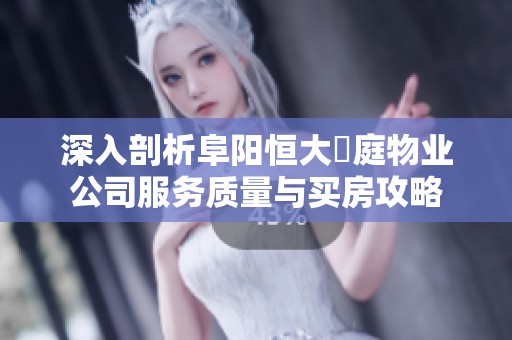 深入剖析阜阳恒大珺庭物业公司服务质量与买房攻略