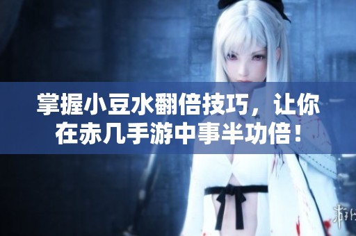 掌握小豆水翻倍技巧，让你在赤几手游中事半功倍！