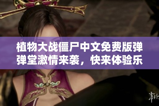 植物大战僵尸中文免费版弹弹堂激情来袭，快来体验乐趣无穷的对战冒险