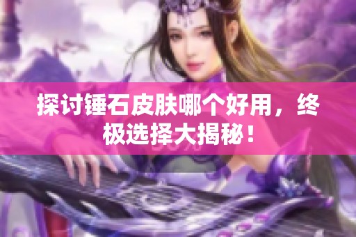 探讨锤石皮肤哪个好用，终极选择大揭秘！