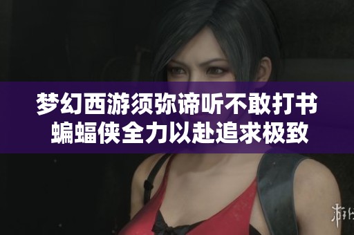 梦幻西游须弥谛听不敢打书 蝙蝠侠全力以赴追求极致力量