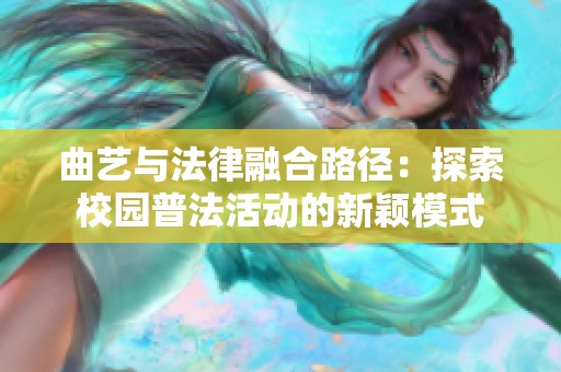 曲艺与法律融合路径：探索校园普法活动的新颖模式