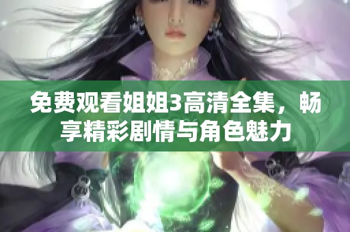 免费观看姐姐3高清全集，畅享精彩剧情与角色魅力