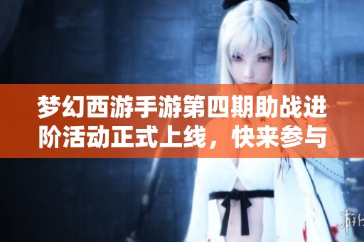 梦幻西游手游第四期助战进阶活动正式上线，快来参与吧！