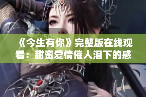 《今生有你》完整版在线观看：甜蜜爱情催人泪下的感人故事