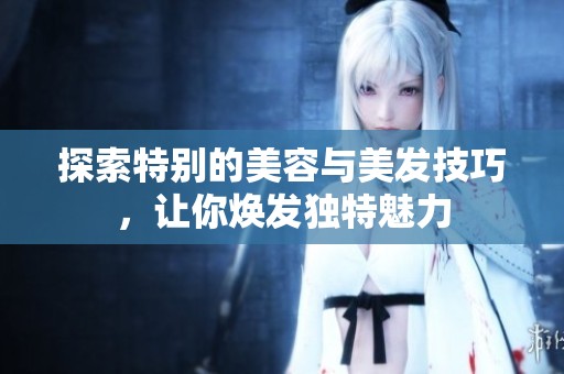 探索特别的美容与美发技巧，让你焕发独特魅力
