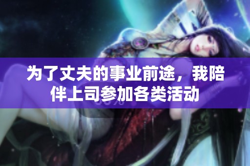 为了丈夫的事业前途，我陪伴上司参加各类活动