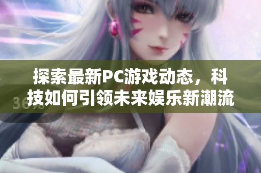 探索最新PC游戏动态，科技如何引领未来娱乐新潮流