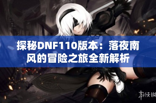 探秘DNF110版本：落夜南风的冒险之旅全新解析