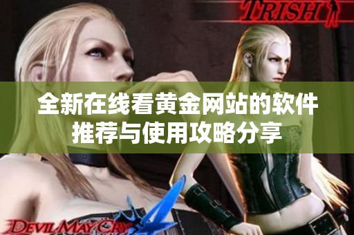全新在线看黄金网站的软件推荐与使用攻略分享
