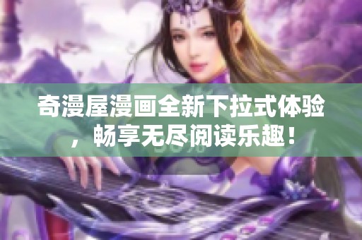 奇漫屋漫画全新下拉式体验，畅享无尽阅读乐趣！