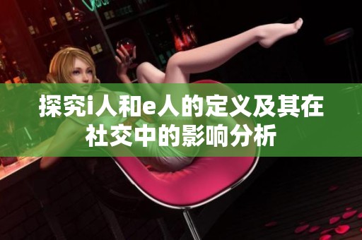 探究i人和e人的定义及其在社交中的影响分析