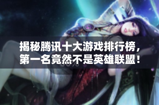 揭秘腾讯十大游戏排行榜，第一名竟然不是英雄联盟！