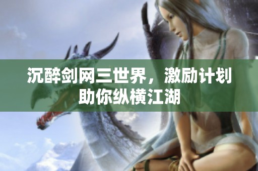 沉醉剑网三世界，激励计划助你纵横江湖