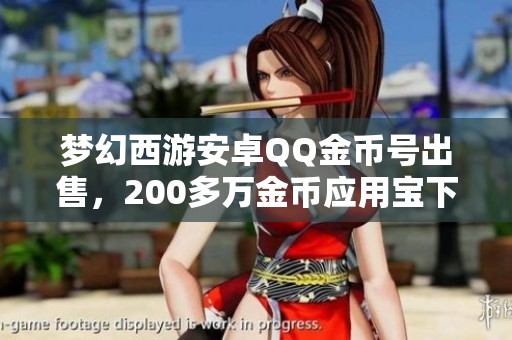 梦幻西游安卓QQ金币号出售，200多万金币应用宝下载安装可玩