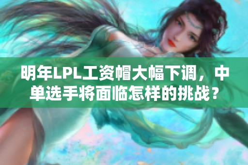 明年LPL工资帽大幅下调，中单选手将面临怎样的挑战？