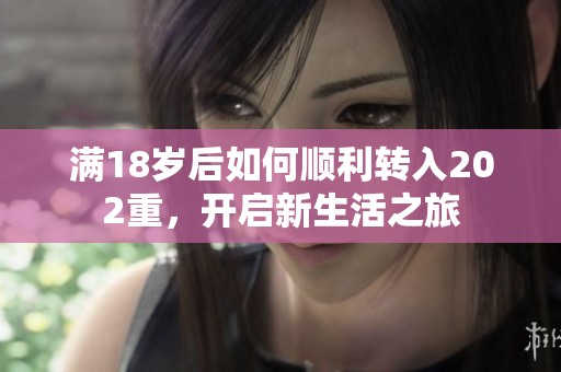 满18岁后如何顺利转入202重，开启新生活之旅