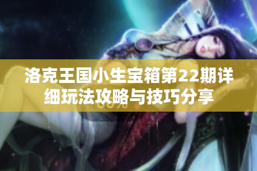 洛克王国小生宝箱第22期详细玩法攻略与技巧分享
