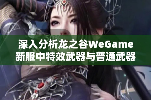 深入分析龙之谷WeGame新服中特效武器与普通武器的区别