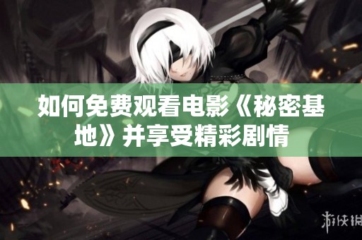 如何免费观看电影《秘密基地》并享受精彩剧情