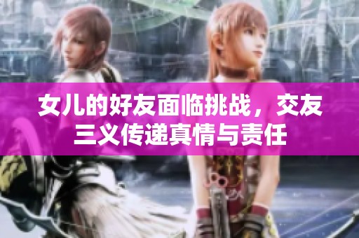 女儿的好友面临挑战，交友三义传递真情与责任