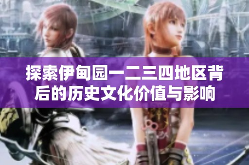 探索伊甸园一二三四地区背后的历史文化价值与影响