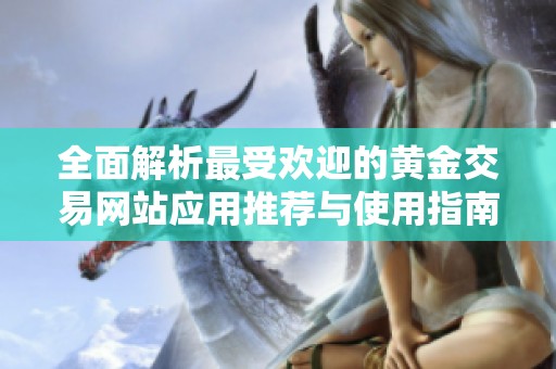 全面解析最受欢迎的黄金交易网站应用推荐与使用指南