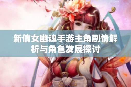 新倩女幽魂手游主角剧情解析与角色发展探讨