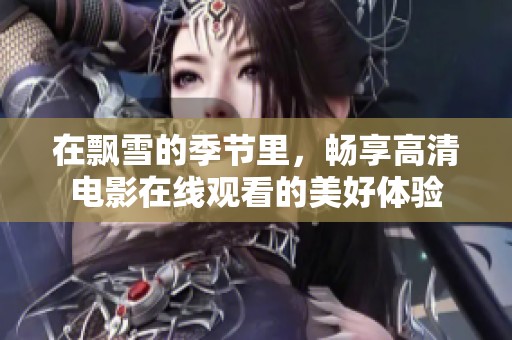 在飘雪的季节里，畅享高清电影在线观看的美好体验