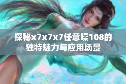 探秘x7x7x7任意噪108的独特魅力与应用场景