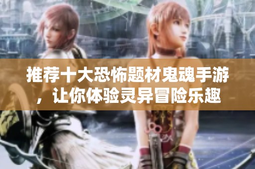 推荐十大恐怖题材鬼魂手游，让你体验灵异冒险乐趣