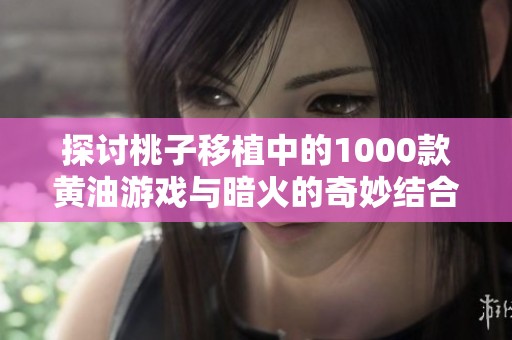 探讨桃子移植中的1000款黄油游戏与暗火的奇妙结合
