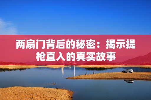两扇门背后的秘密：揭示提枪直入的真实故事