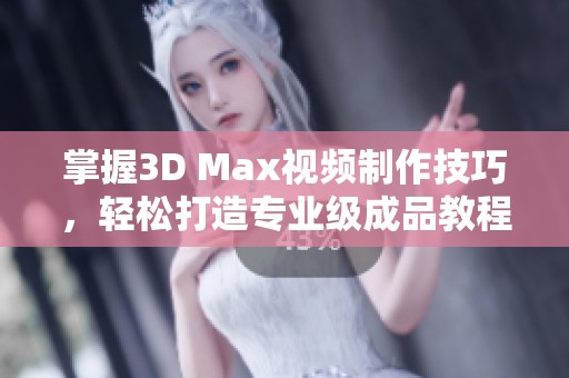 掌握3D Max视频制作技巧，轻松打造专业级成品教程