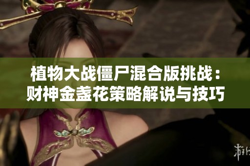 植物大战僵尸混合版挑战：财神金盏花策略解说与技巧分享