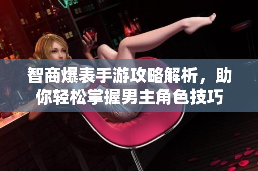 智商爆表手游攻略解析，助你轻松掌握男主角色技巧