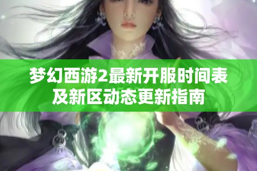 梦幻西游2最新开服时间表及新区动态更新指南
