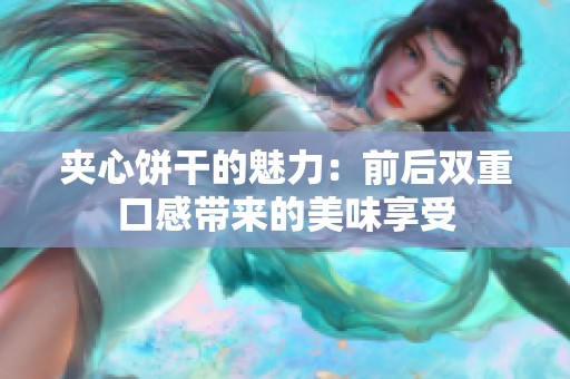 夹心饼干的魅力：前后双重口感带来的美味享受