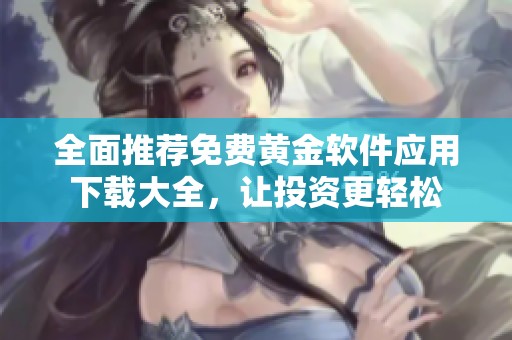 全面推荐免费黄金软件应用下载大全，让投资更轻松